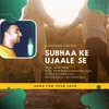About Subhaa Ke Ujaale Se Song